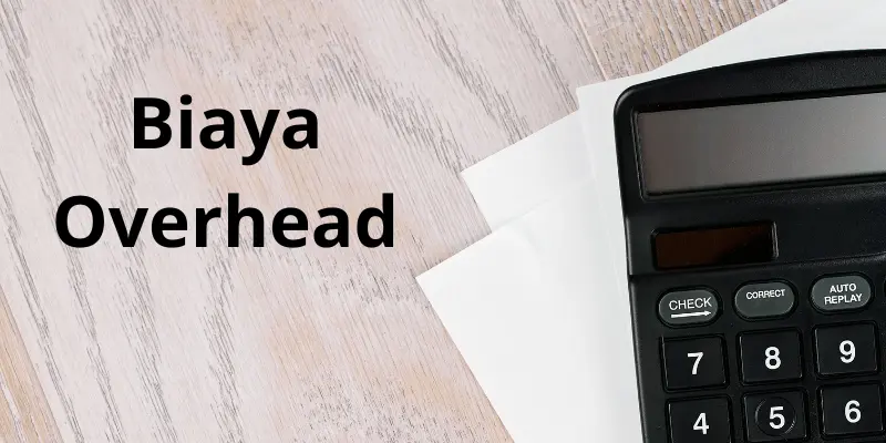 Biaya Overhead Pengertian, Jenis, dan Cara Menghitungnya