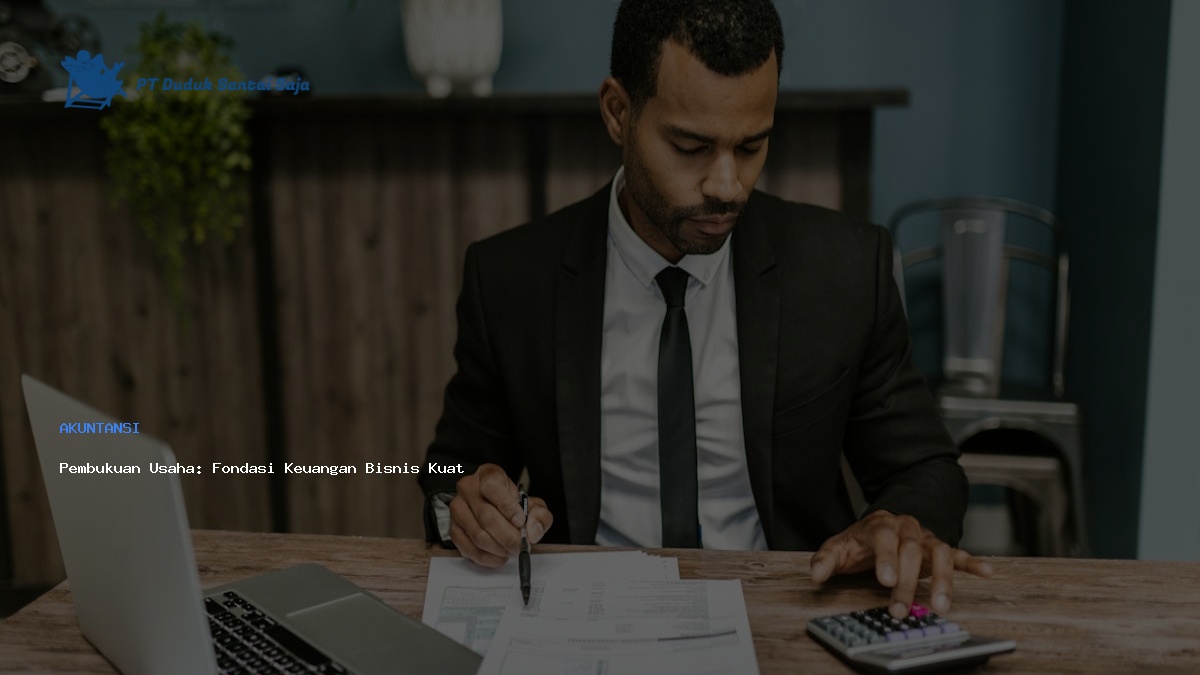 Pembukuan Usaha: Fondasi Keuangan Bisnis Kuat