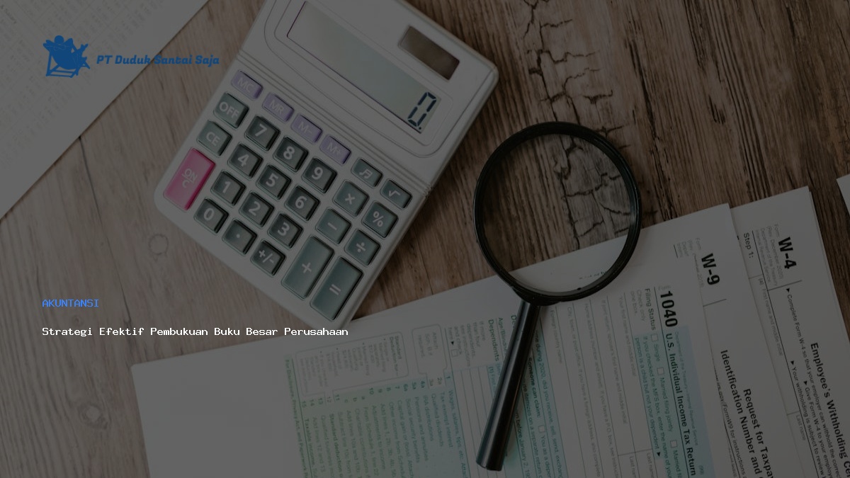 Strategi Efektif Pembukuan Buku Besar Perusahaan
