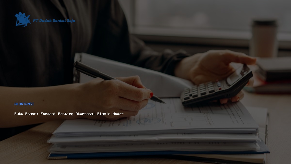 Buku Besar: Fondasi Penting Akuntansi Bisnis Modern