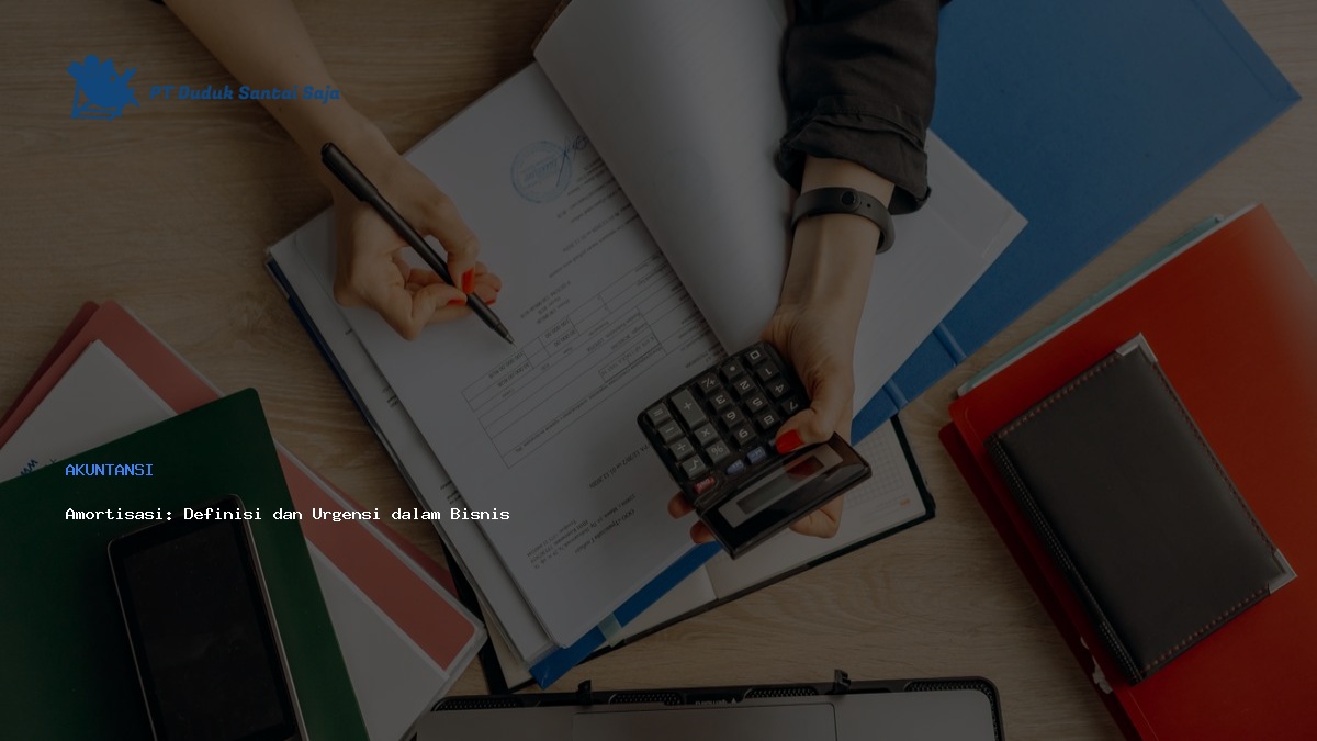 Amortisasi: Definisi dan Urgensi dalam Bisnis