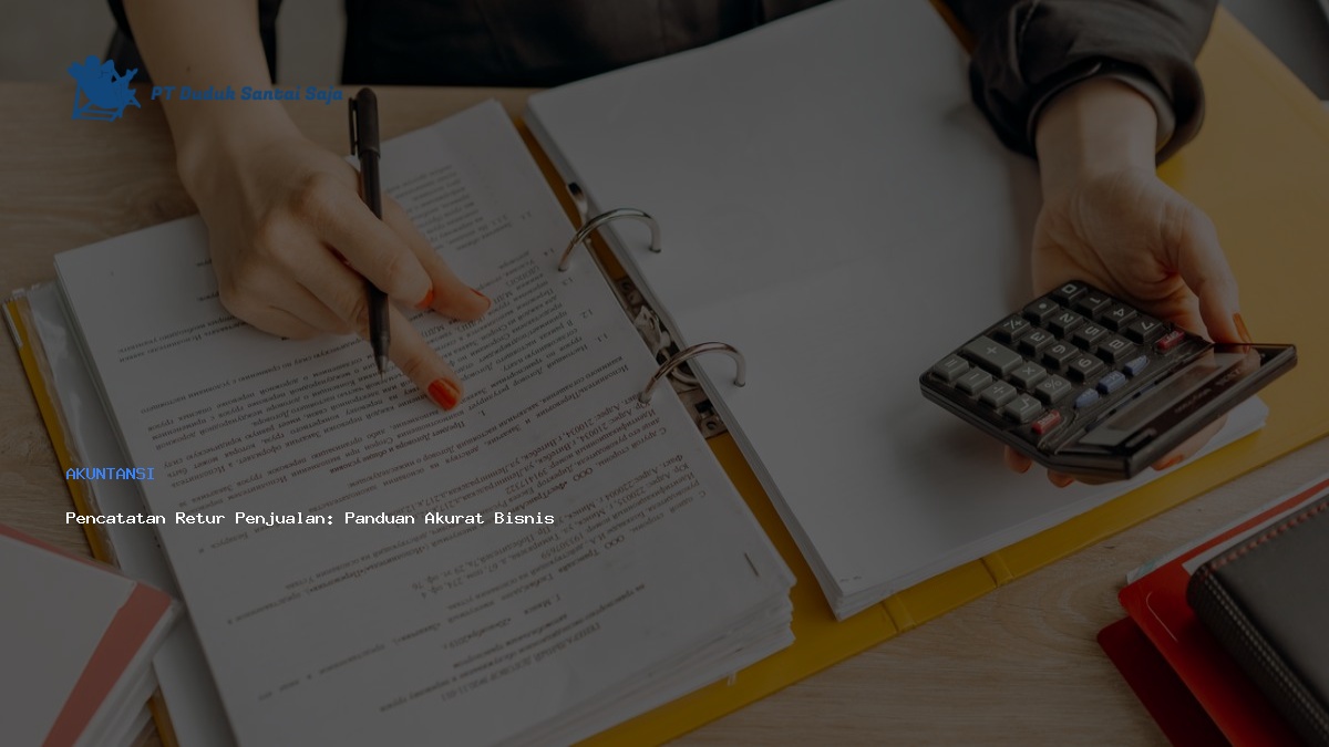 Pencatatan Retur Penjualan: Panduan Akurat Bisnis Modern