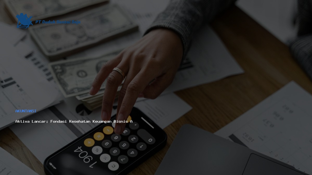 Aktiva Lancar: Fondasi Kesehatan Keuangan Bisnis Anda